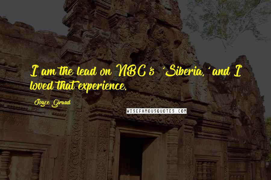 Joyce Giraud Quotes: I am the lead on NBC's 'Siberia,' and I loved that experience.