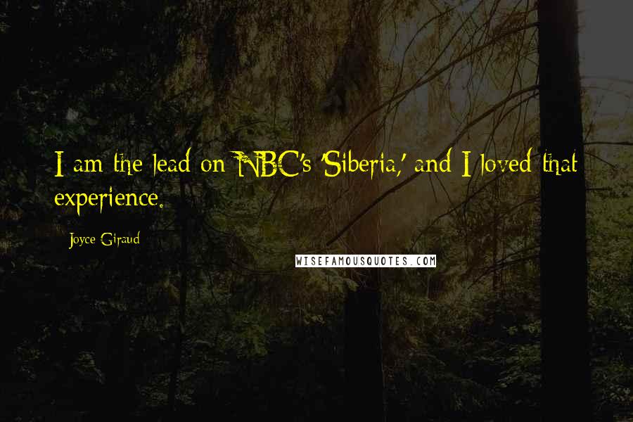 Joyce Giraud Quotes: I am the lead on NBC's 'Siberia,' and I loved that experience.