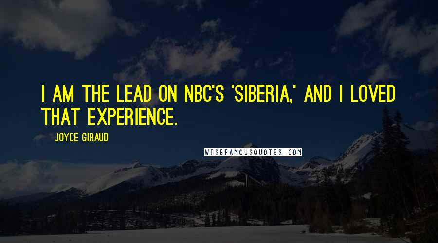Joyce Giraud Quotes: I am the lead on NBC's 'Siberia,' and I loved that experience.