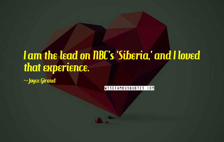 Joyce Giraud Quotes: I am the lead on NBC's 'Siberia,' and I loved that experience.
