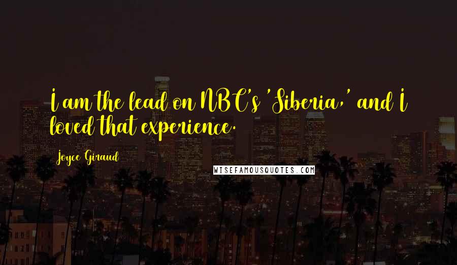 Joyce Giraud Quotes: I am the lead on NBC's 'Siberia,' and I loved that experience.