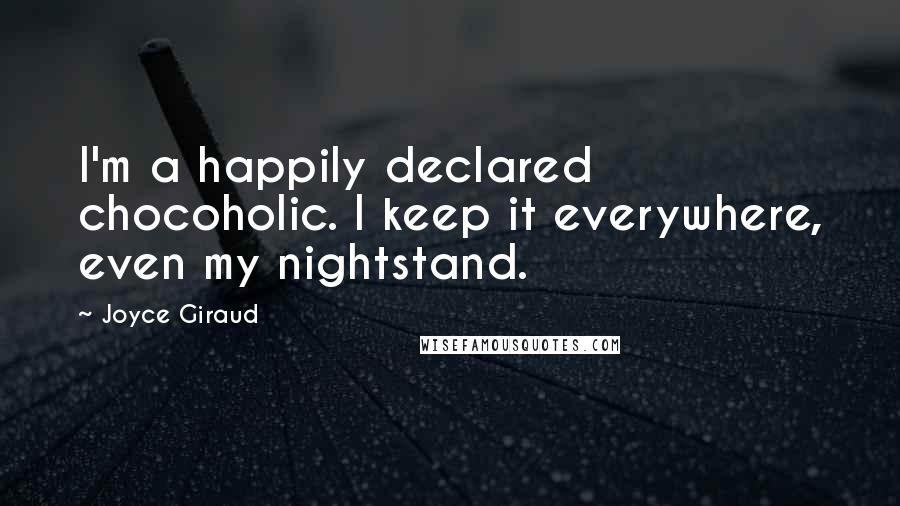 Joyce Giraud Quotes: I'm a happily declared chocoholic. I keep it everywhere, even my nightstand.