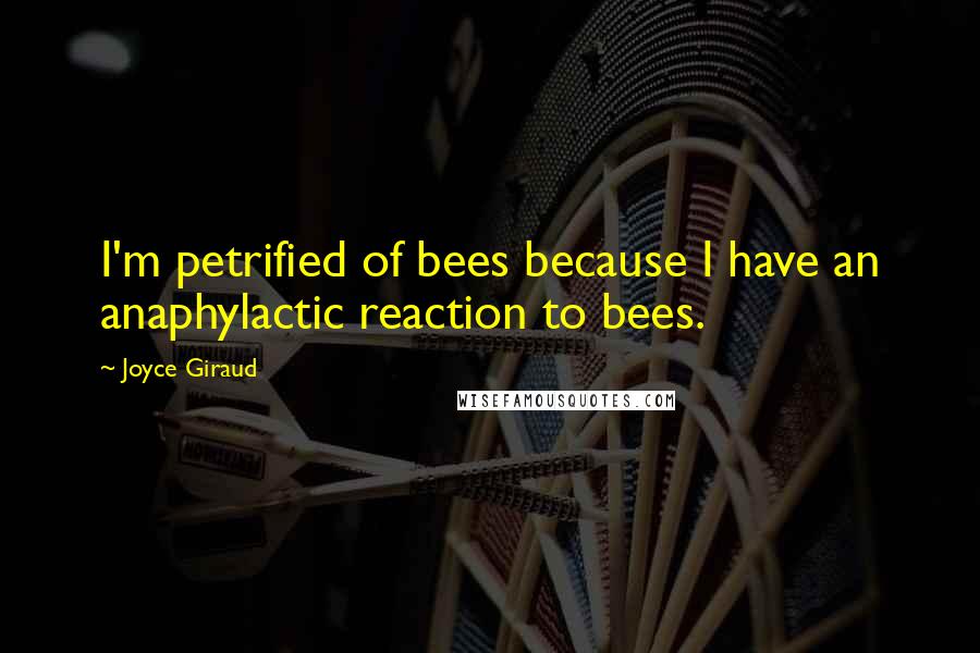 Joyce Giraud Quotes: I'm petrified of bees because I have an anaphylactic reaction to bees.