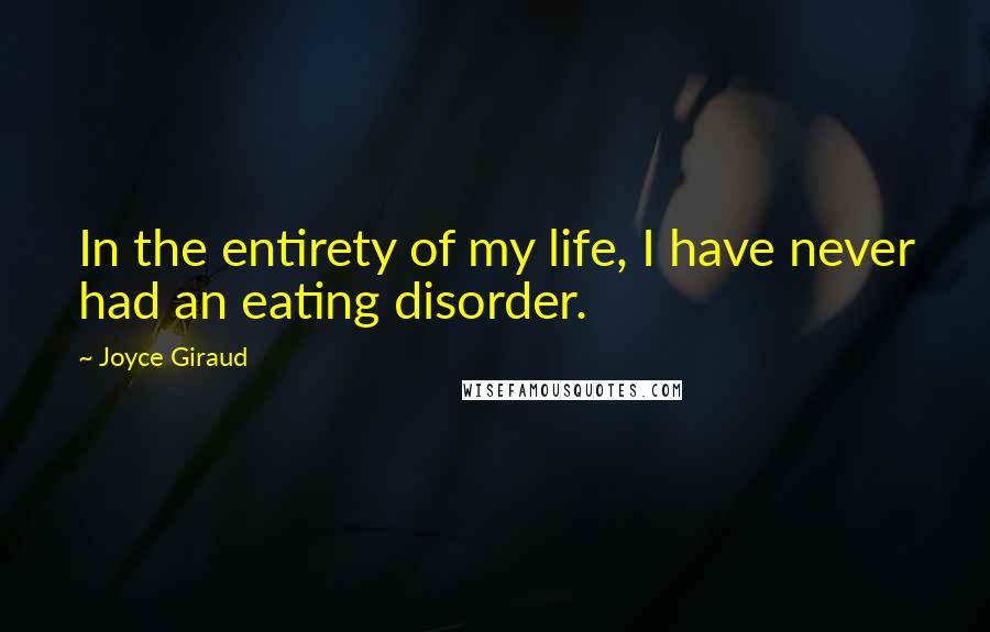 Joyce Giraud Quotes: In the entirety of my life, I have never had an eating disorder.