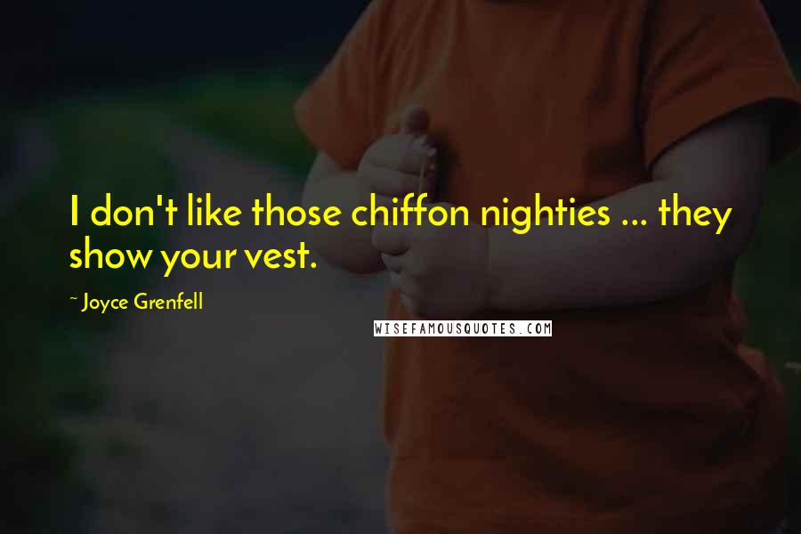 Joyce Grenfell Quotes: I don't like those chiffon nighties ... they show your vest.