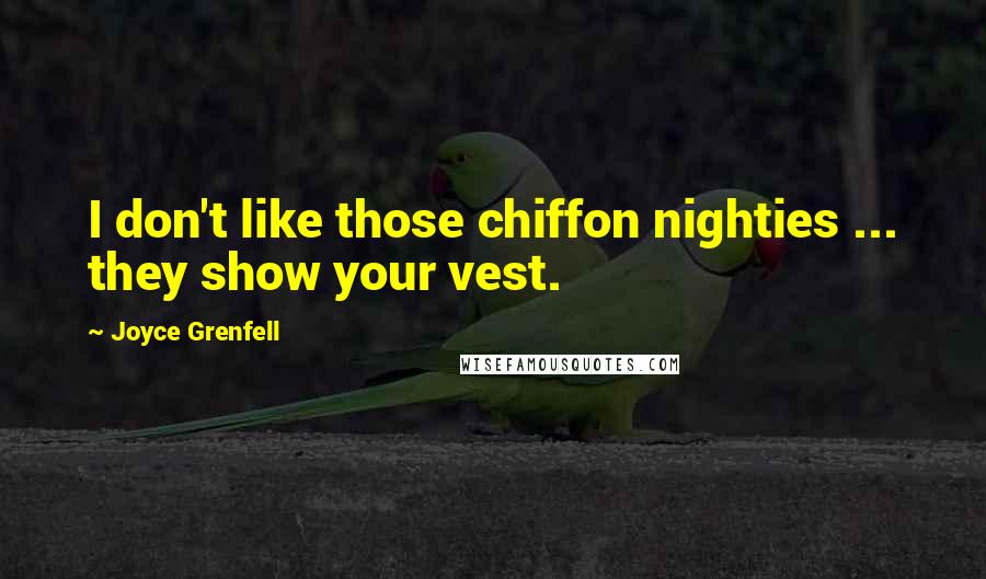 Joyce Grenfell Quotes: I don't like those chiffon nighties ... they show your vest.