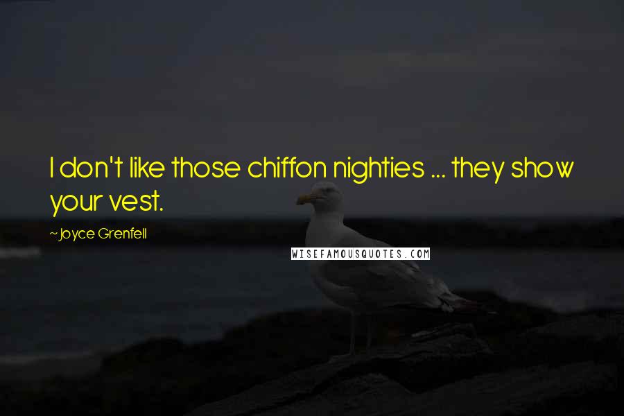 Joyce Grenfell Quotes: I don't like those chiffon nighties ... they show your vest.