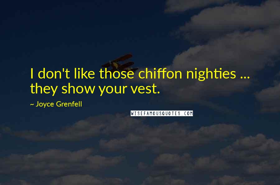 Joyce Grenfell Quotes: I don't like those chiffon nighties ... they show your vest.