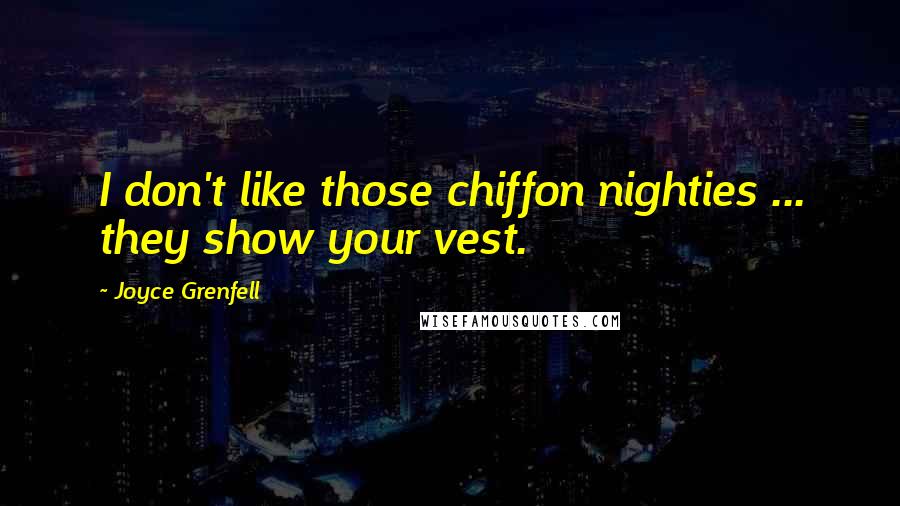 Joyce Grenfell Quotes: I don't like those chiffon nighties ... they show your vest.