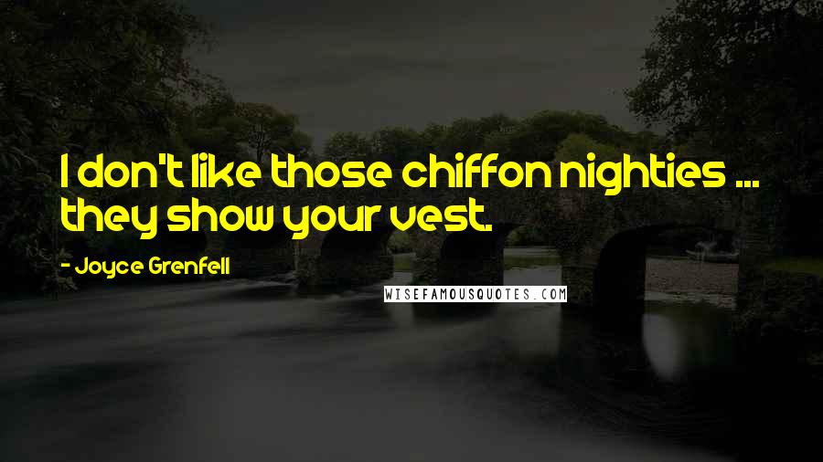 Joyce Grenfell Quotes: I don't like those chiffon nighties ... they show your vest.