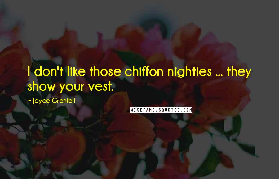 Joyce Grenfell Quotes: I don't like those chiffon nighties ... they show your vest.