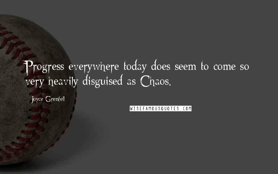 Joyce Grenfell Quotes: Progress everywhere today does seem to come so very heavily disguised as Chaos.