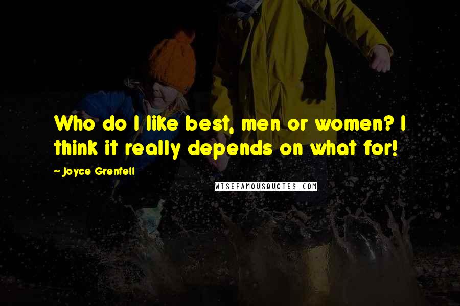 Joyce Grenfell Quotes: Who do I like best, men or women? I think it really depends on what for!