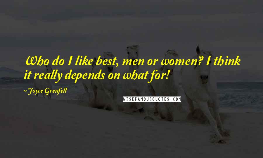 Joyce Grenfell Quotes: Who do I like best, men or women? I think it really depends on what for!