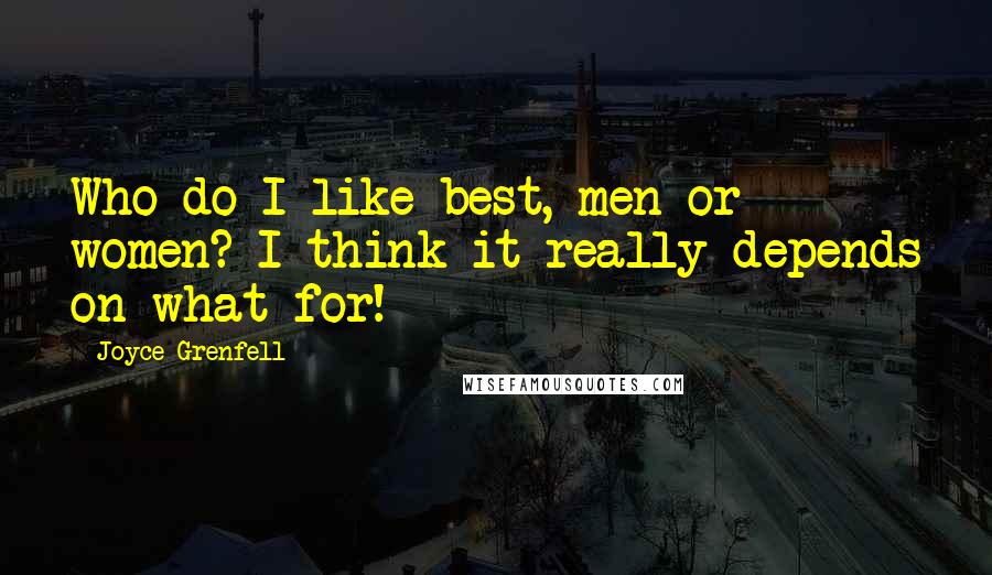 Joyce Grenfell Quotes: Who do I like best, men or women? I think it really depends on what for!