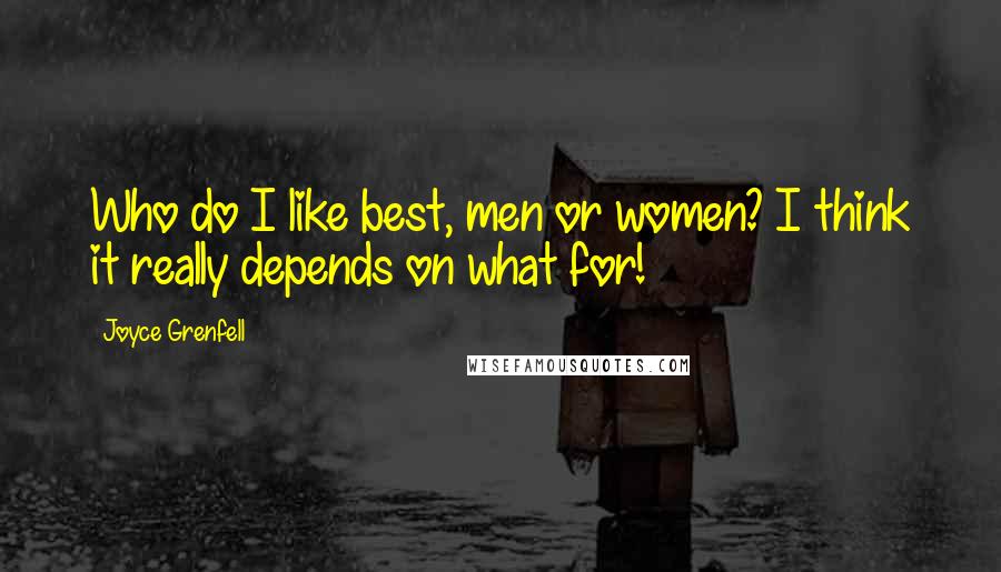 Joyce Grenfell Quotes: Who do I like best, men or women? I think it really depends on what for!