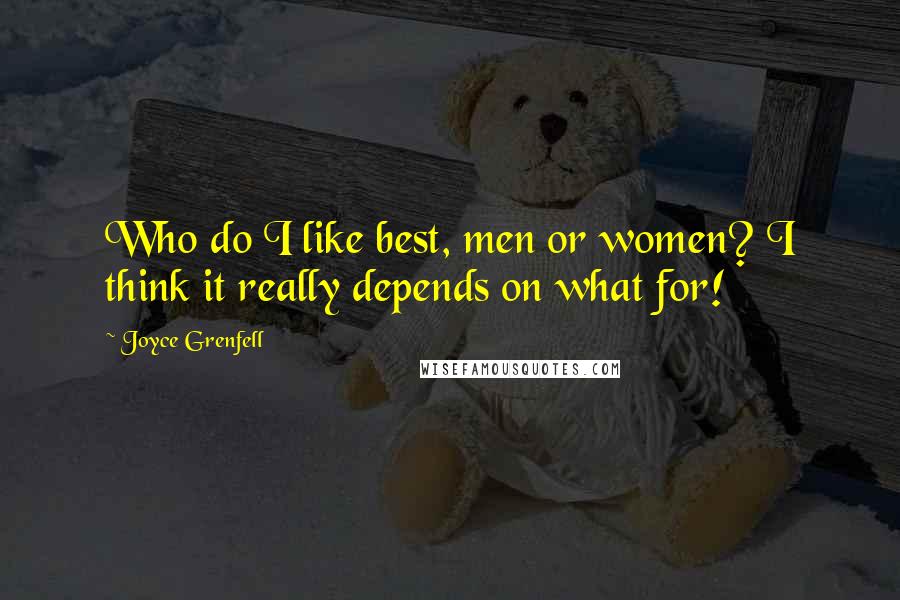 Joyce Grenfell Quotes: Who do I like best, men or women? I think it really depends on what for!