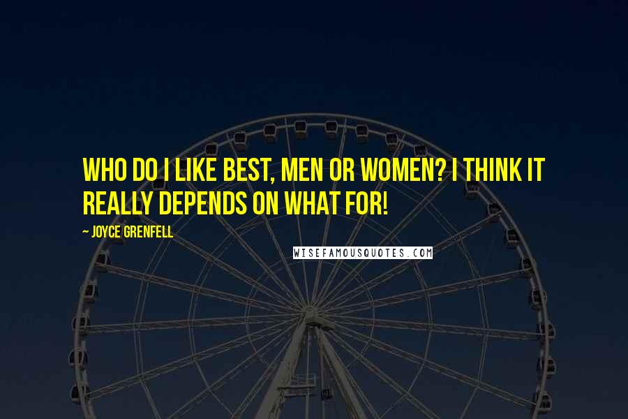 Joyce Grenfell Quotes: Who do I like best, men or women? I think it really depends on what for!