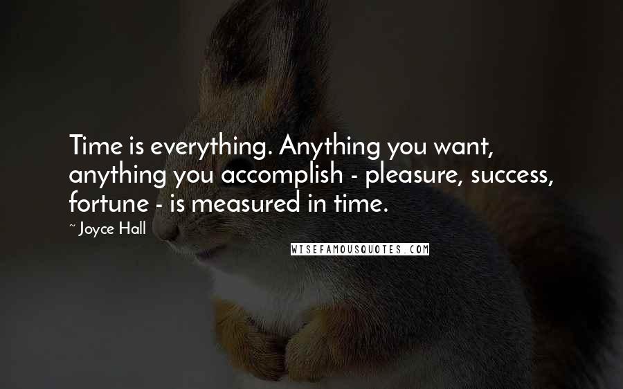 Joyce Hall Quotes: Time is everything. Anything you want, anything you accomplish - pleasure, success, fortune - is measured in time.