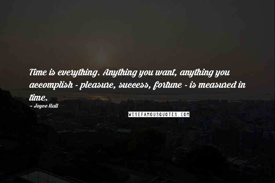 Joyce Hall Quotes: Time is everything. Anything you want, anything you accomplish - pleasure, success, fortune - is measured in time.