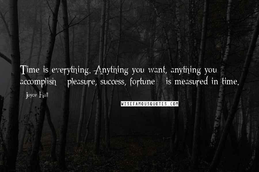 Joyce Hall Quotes: Time is everything. Anything you want, anything you accomplish - pleasure, success, fortune - is measured in time.