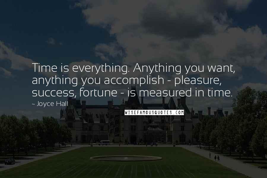 Joyce Hall Quotes: Time is everything. Anything you want, anything you accomplish - pleasure, success, fortune - is measured in time.