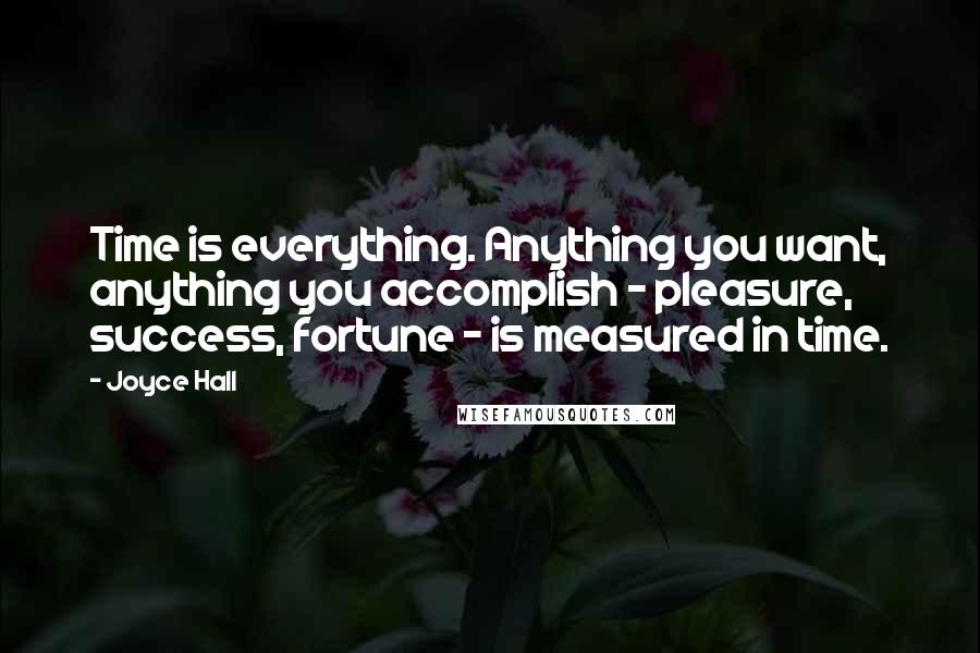 Joyce Hall Quotes: Time is everything. Anything you want, anything you accomplish - pleasure, success, fortune - is measured in time.