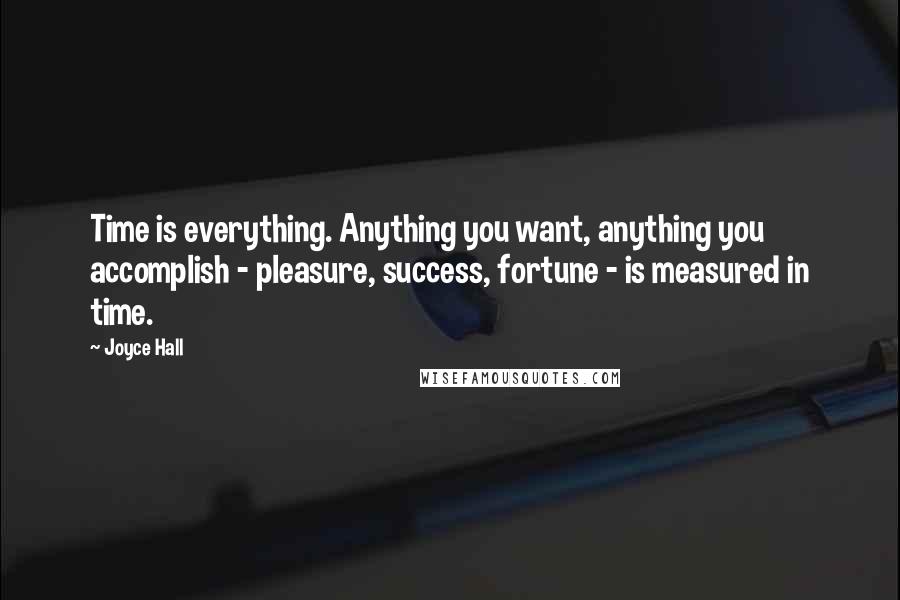 Joyce Hall Quotes: Time is everything. Anything you want, anything you accomplish - pleasure, success, fortune - is measured in time.