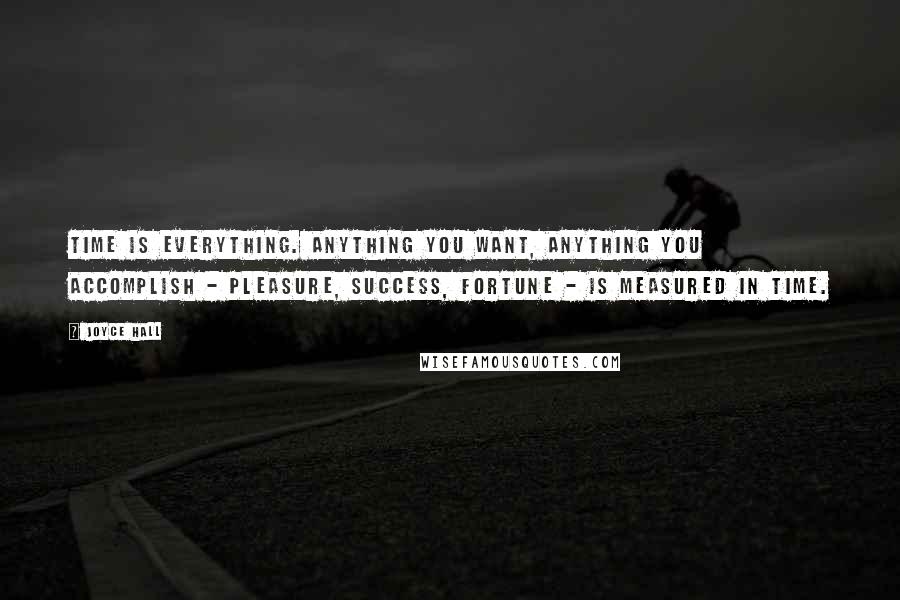 Joyce Hall Quotes: Time is everything. Anything you want, anything you accomplish - pleasure, success, fortune - is measured in time.