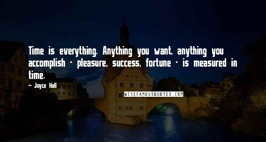 Joyce Hall Quotes: Time is everything. Anything you want, anything you accomplish - pleasure, success, fortune - is measured in time.