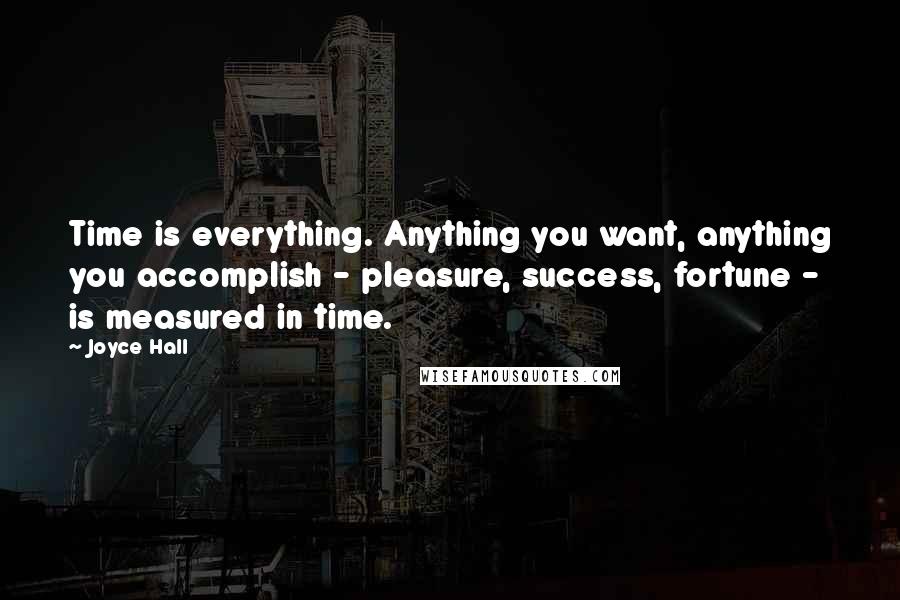 Joyce Hall Quotes: Time is everything. Anything you want, anything you accomplish - pleasure, success, fortune - is measured in time.