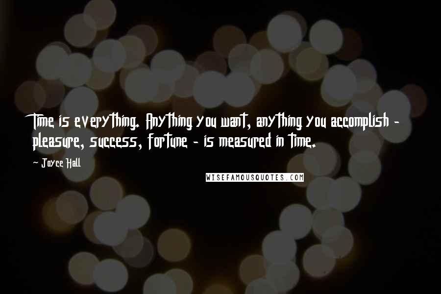 Joyce Hall Quotes: Time is everything. Anything you want, anything you accomplish - pleasure, success, fortune - is measured in time.