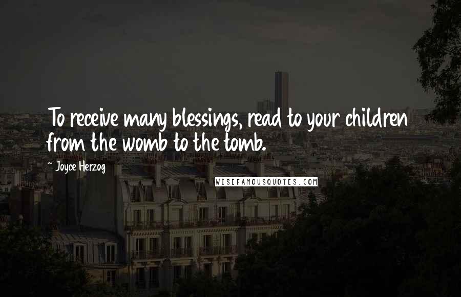 Joyce Herzog Quotes: To receive many blessings, read to your children from the womb to the tomb.