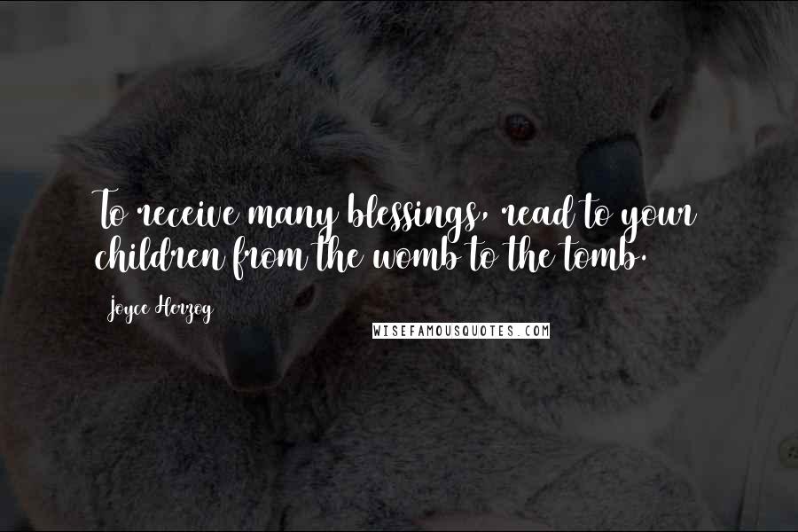 Joyce Herzog Quotes: To receive many blessings, read to your children from the womb to the tomb.