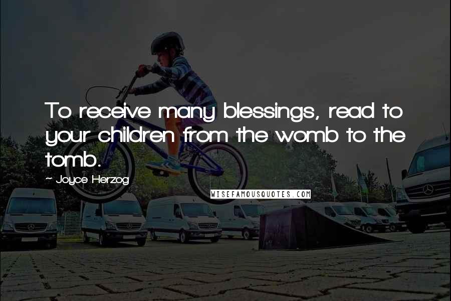 Joyce Herzog Quotes: To receive many blessings, read to your children from the womb to the tomb.