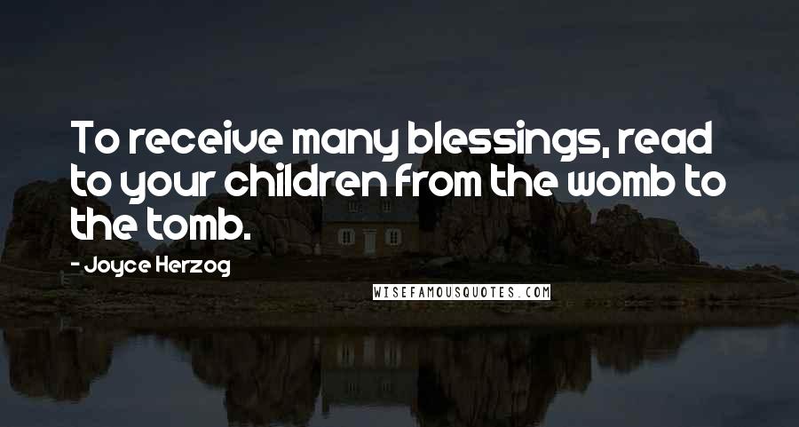 Joyce Herzog Quotes: To receive many blessings, read to your children from the womb to the tomb.