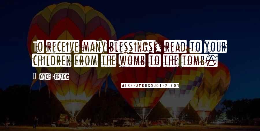 Joyce Herzog Quotes: To receive many blessings, read to your children from the womb to the tomb.