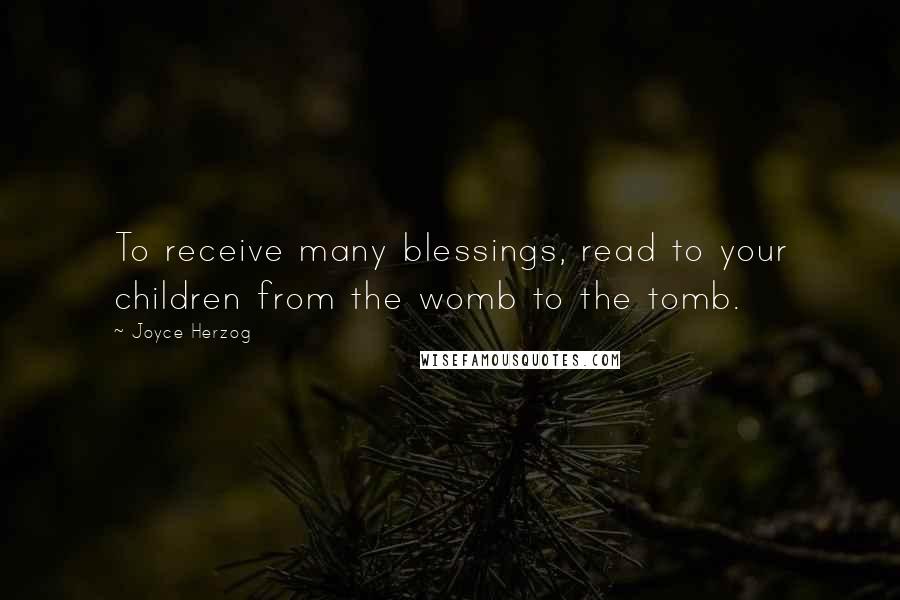 Joyce Herzog Quotes: To receive many blessings, read to your children from the womb to the tomb.