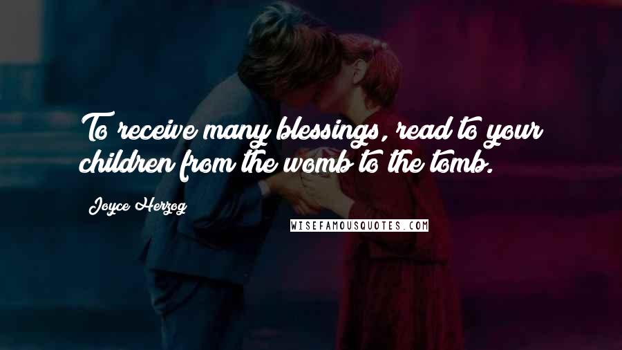 Joyce Herzog Quotes: To receive many blessings, read to your children from the womb to the tomb.