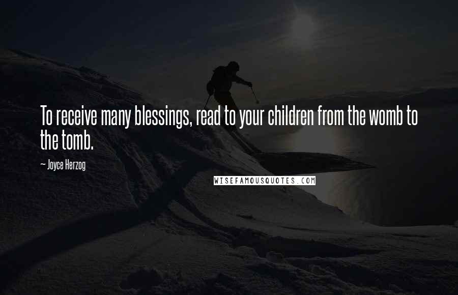 Joyce Herzog Quotes: To receive many blessings, read to your children from the womb to the tomb.