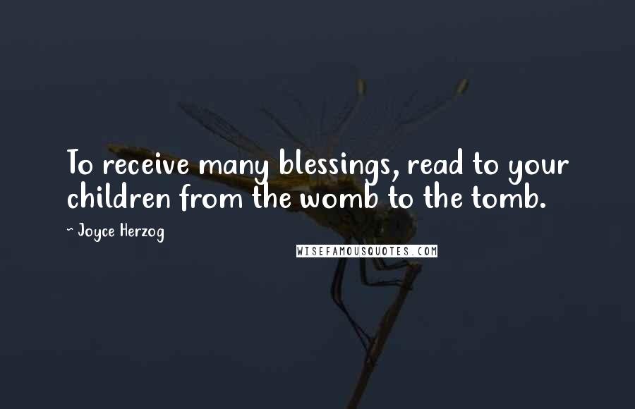 Joyce Herzog Quotes: To receive many blessings, read to your children from the womb to the tomb.