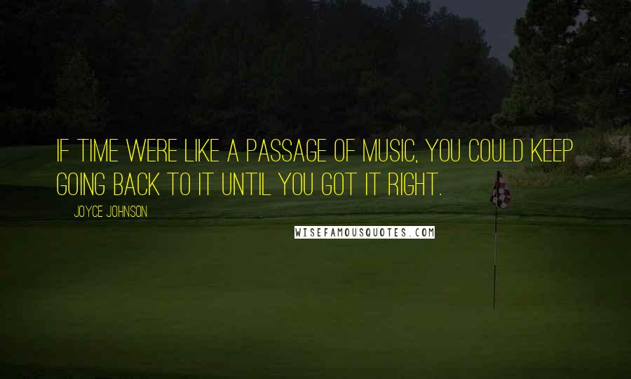 Joyce Johnson Quotes: If time were like a passage of music, you could keep going back to it until you got it right.