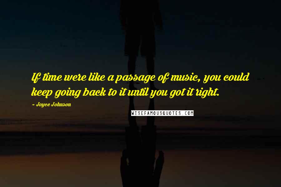 Joyce Johnson Quotes: If time were like a passage of music, you could keep going back to it until you got it right.