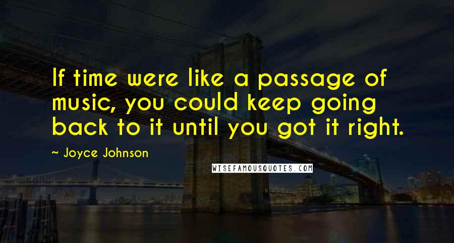 Joyce Johnson Quotes: If time were like a passage of music, you could keep going back to it until you got it right.