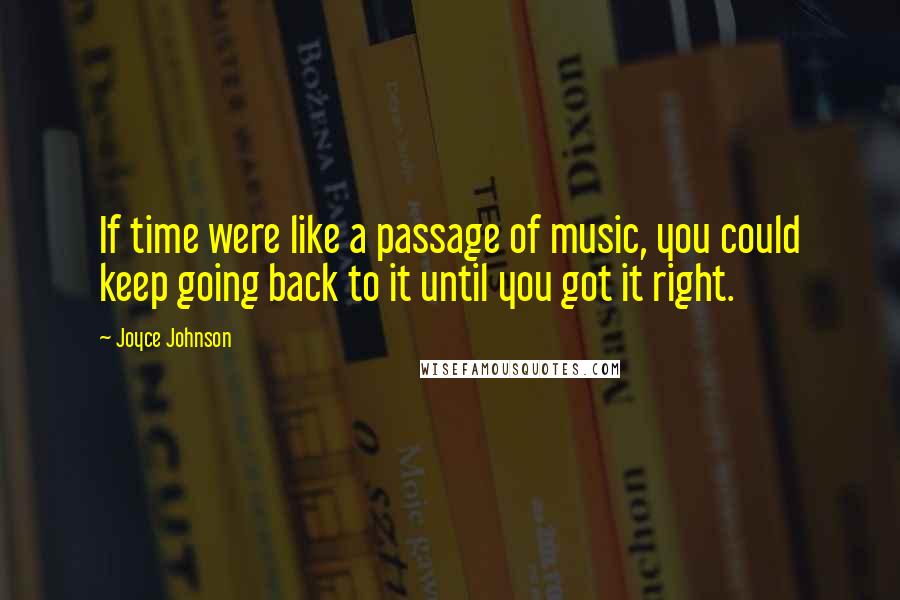 Joyce Johnson Quotes: If time were like a passage of music, you could keep going back to it until you got it right.