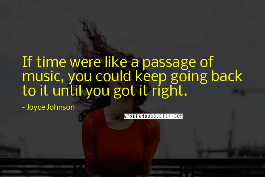 Joyce Johnson Quotes: If time were like a passage of music, you could keep going back to it until you got it right.