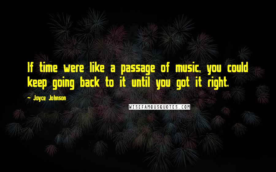 Joyce Johnson Quotes: If time were like a passage of music, you could keep going back to it until you got it right.