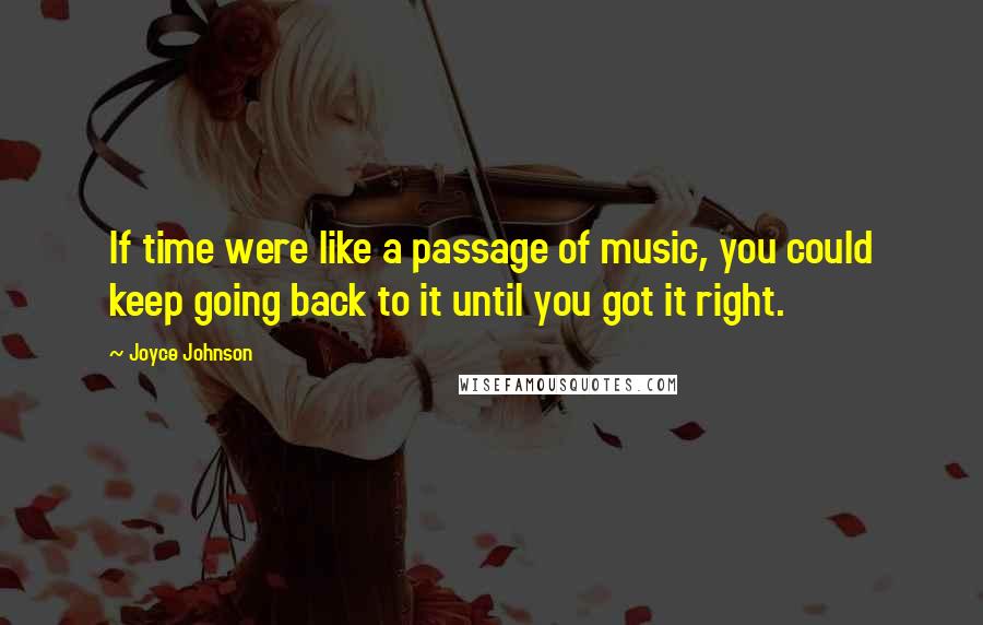 Joyce Johnson Quotes: If time were like a passage of music, you could keep going back to it until you got it right.