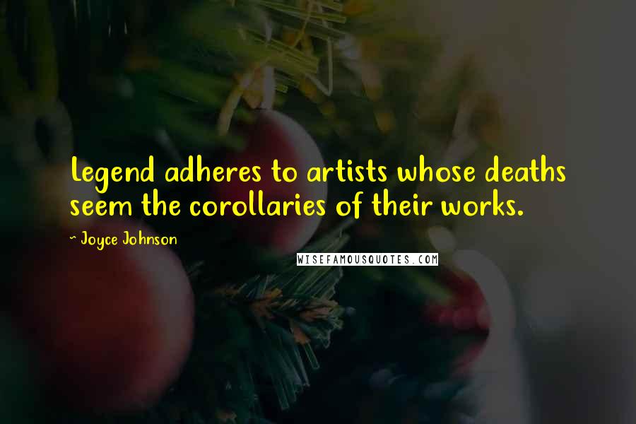 Joyce Johnson Quotes: Legend adheres to artists whose deaths seem the corollaries of their works.