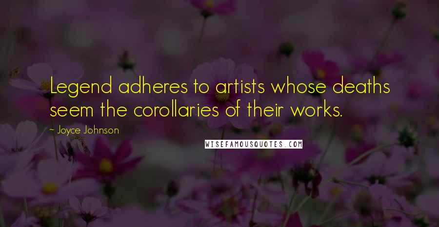 Joyce Johnson Quotes: Legend adheres to artists whose deaths seem the corollaries of their works.